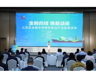 江岸区发布全省首个“绿色船舶贷”，金融活水精准润泽绿色航运产业